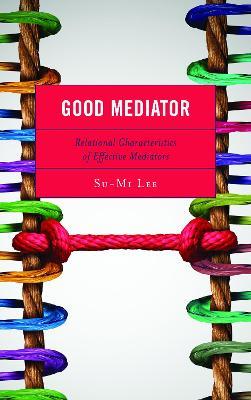 Good Mediator: Relational Characteristics of Effective Mediators - Su-Mi Lee - cover