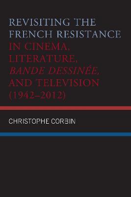 Revisiting the French Resistance in Cinema, Literature, Bande Dessinée, and Television (1942–2012) - Christophe Corbin - cover