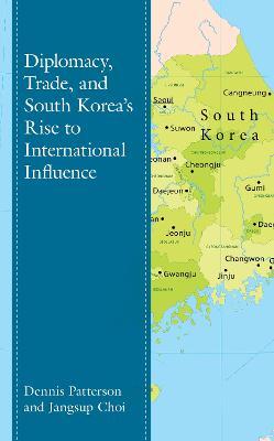 Diplomacy, Trade, and South Korea’s Rise to International Influence - Dennis Patterson,Jangsup Choi - cover