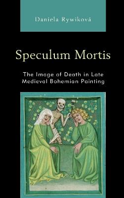 Speculum Mortis: The Image of Death in Late Medieval Bohemian Painting - Daniela Rywikova - cover