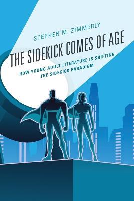 The Sidekick Comes of Age: How Young Adult Literature is Shifting the Sidekick Paradigm - Stephen M. Zimmerly - cover