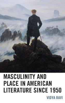 Masculinity and Place in American Literature since 1950 - Vidya Ravi - cover