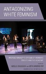 Antagonizing White Feminism: Intersectionality's Critique of Women's Studies and the Academy