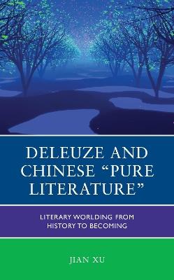 Deleuze and Chinese "Pure Literature": Literary Worlding from History to Becoming - Jian Xu - cover