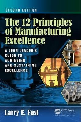 The 12 Principles of Manufacturing Excellence: A Lean Leader's Guide to Achieving and Sustaining Excellence, Second Edition - Larry E. Fast - cover