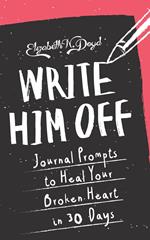 Write Him Off: Journal Prompts to Heal Your Broken Heart in 30 Days