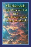 Melchizedek, High Priest of God and Your Destiny in This Eternal Priesthood - David Holland - cover