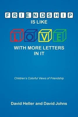 Friendship Is Like Love with More Letters in It: Children's Colorful Views of Friendship - David Heller,David Johns - cover