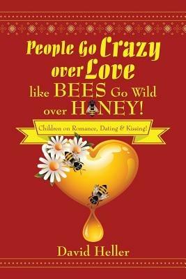 People Go Crazy Over Love Like Bees Go Wild Over Honey!: Children on Romance, Dating & Kissing! - David Heller - cover