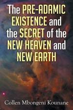 The Pre-Adamic Existence and the Secret of the New Heaven and New Earth