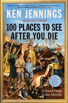 100 Places to See After You Die: A Travel Guide to the Afterlife - Ken Jennings - cover