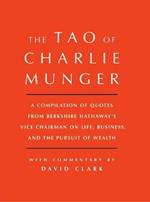 Tao of Charlie Munger: A Compilation of Quotes from Berkshire Hathaway's Vice Chairman on Life, Business, and the Pursuit of Wealth With Commentary by David Clark