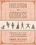 Evolution of Goddess: A Modern Girl's Guide to Activating Your Feminine Superpowers