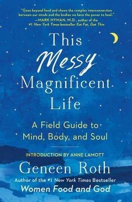 This Messy Magnificent Life: A Field Guide to Mind, Body, and Soul - Geneen Roth - cover