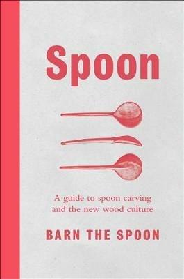 Spoon: A Guide to Spoon Carving and the New Wood Culture - Barn The Spoon - cover