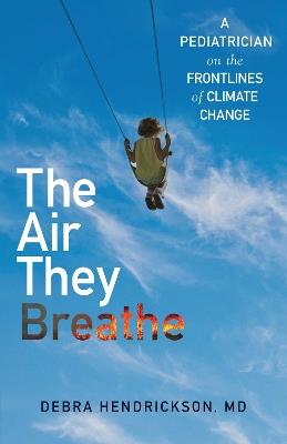 The Air They Breathe: A Pediatrician on the Frontlines of Climate Change - Debra Hendrickson - cover