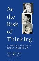 At the Risk of Thinking: An Intellectual Biography of Julia Kristeva - Alice Jardine - cover