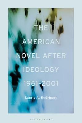 The American Novel After Ideology, 1961–2000 - Laurie Rodrigues - cover