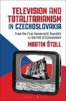 Television and Totalitarianism in Czechoslovakia: From the First Democratic Republic to the Fall of Communism