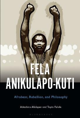 Fela Anikulapo-Kuti: Afrobeat, Rebellion, and Philosophy - Adeshina Afolayan,Toyin Falola - cover