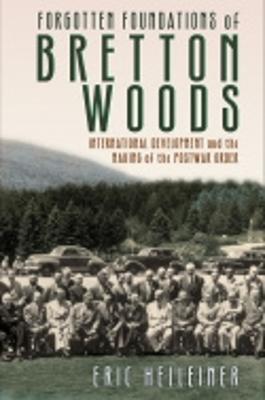Forgotten Foundations of Bretton Woods: International Development and the Making of the Postwar Order