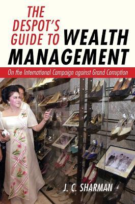 The Despot's Guide to Wealth Management: On the International Campaign against Grand Corruption - J. C. Sharman - cover