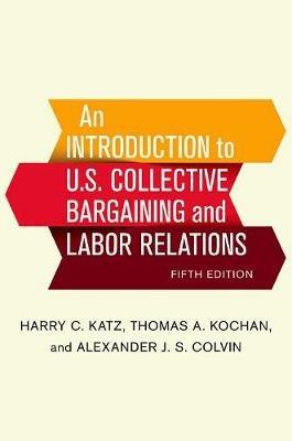 An Introduction to U.S. Collective Bargaining and Labor Relations - Harry C. Katz,Thomas A. Kochan,Alexander J. S. Colvin - cover