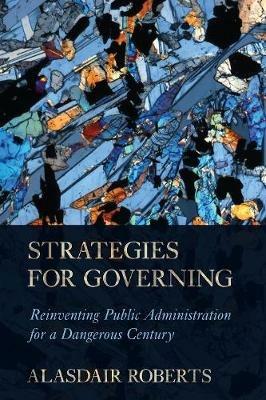 Strategies for Governing: Reinventing Public Administration for a Dangerous Century - Alasdair Roberts - cover