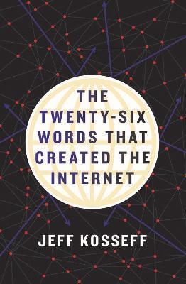 The Twenty-Six Words That Created the Internet - Jeff Kosseff - cover