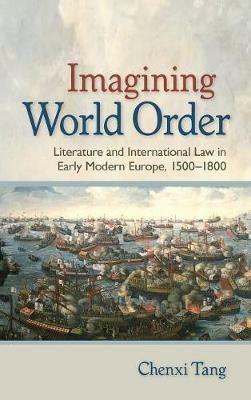 Imagining World Order: Literature and International Law in Early Modern Europe, 1500-1800 - Chenxi Tang - cover