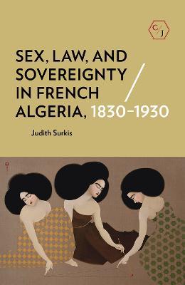 Sex, Law, and Sovereignty in French Algeria, 1830–1930 - Judith Surkis - cover