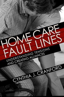 Home Care Fault Lines: Understanding Tensions and Creating Alliances - Cynthia J. Cranford - cover