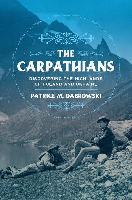 The Carpathians: Discovering the Highlands of Poland and Ukraine - Patrice M. Dabrowski - cover