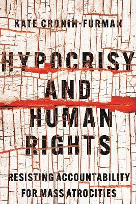 Hypocrisy and Human Rights: Resisting Accountability for Mass Atrocities - Kate Cronin-Furman - cover