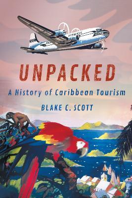 Unpacked: A History of Caribbean Tourism - Blake C. Scott - cover