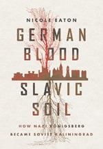 German Blood, Slavic Soil: How Nazi Koenigsberg Became Soviet Kaliningrad