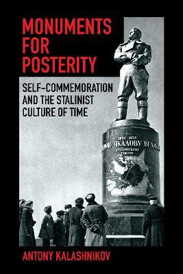 Monuments for Posterity: Self-Commemoration and the Stalinist Culture of  Time - Antony Kalashnikov - Libro in lingua inglese - Cornell University  Press - | IBS