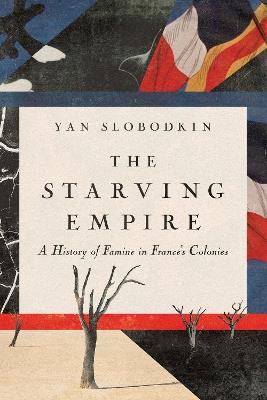 The Starving Empire: A History of Famine in France's Colonies - Yan Slobodkin - cover