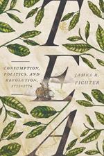 Tea: Consumption, Politics, and Revolution, 1773–1776