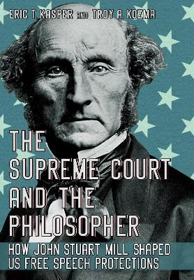 The Supreme Court and the Philosopher: How John Stuart Mill Shaped US Free Speech Protections - Eric T. Kasper,Troy A. Kozma - cover