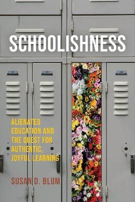 Schoolishness: Alienated Education and the Quest for Authentic, Joyful Learning - Susan D. Blum - cover
