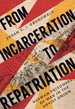 From Incarceration to Repatriation: German Prisoners of War in the Soviet Union