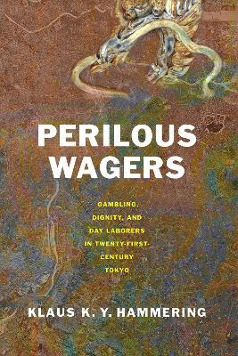 Perilous Wagers: Gambling, Dignity, and Day Laborers in Twenty-First-Century Tokyo - Klaus K. Y. Hammering - cover