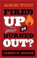 Are You Fired Up or Burned Out? - James W. Moore - cover