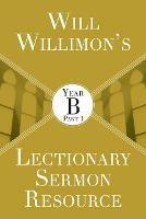 Will Willimon's Lectionary Sermon Resource: Year B Part 1 - William H. Willimon - cover