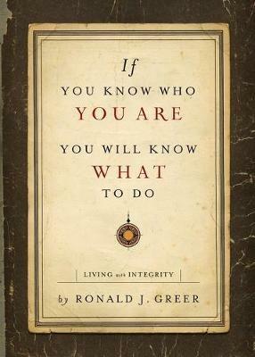 If You Know Who You Are, You Will Know What to Do: Living with Integrity - Ronald J Greer - cover