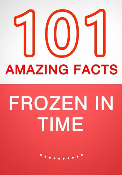 Frozen in Time - 101 Amazing Facts You Didn't Know