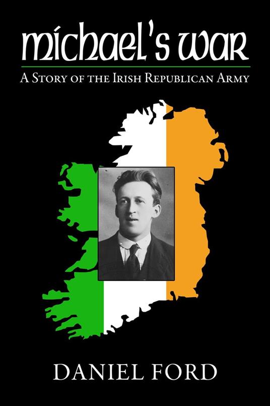 Michael's War: A Story of the Irish Republican Army, 1916-1923