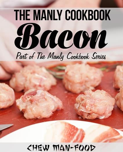 The Manly Cookbook: Bacon