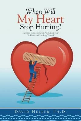 When Will My Heart Stop Hurting?: Divorce: Reflections for Nurturing Your Children and Healing Yourself - David Heller - cover
